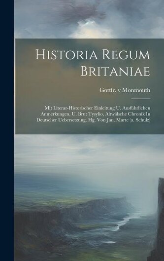 Historia Regum Britaniae: Mit Literar-historischer Einleitung U. Ausführlichen Anmerkungen, U. Brut Tysylio, Altwälsche Chronik