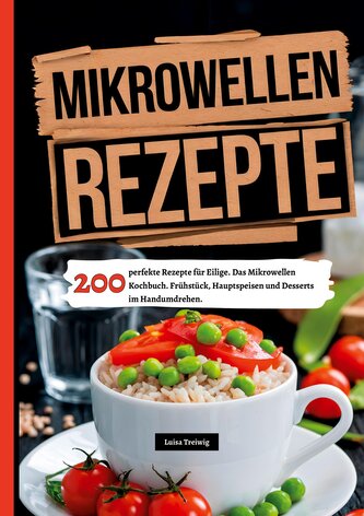 Mikrowellen Rezepte- 200 perfekte Rezepte für Eilige.