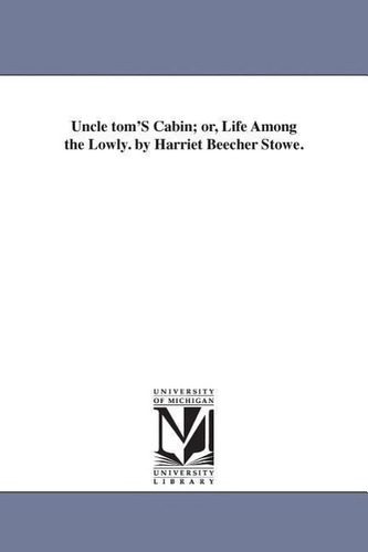 Uncle tom'S Cabin; or, Life Among the Lowly. by Harriet Beecher Stowe.