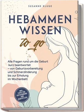 Hebammenwissen to go: Alle Fragen rund um die Geburt kurz beantwortet - von Geburtsvorbereitung und Schmerzlinderung bis zur Erh