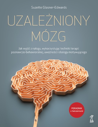 Uzależniony mózg. Jak wyjść z nałogu, wykorzystując techniki terapii poznawczo-behawioralnej, uważności i dialogu motywującego. GWP