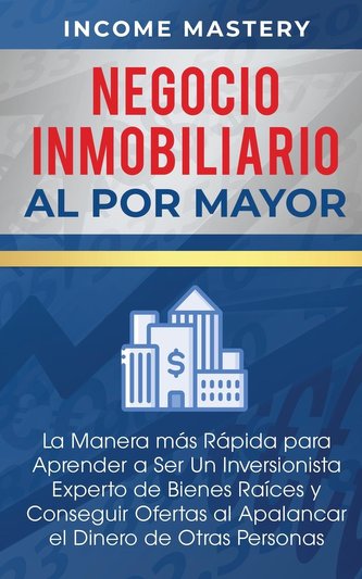 Negocio Inmobiliario al por Mayor: La manera más Rápida para Aprender a ser un Inversionista Experto de Bienes Raíces y Consegui