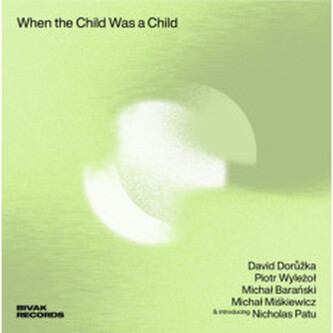David Dorůžka, Piotr Wyleżoł:  When The Child Was A Child David Dorůžka, Piotr Wyleżoł:  When The Child Was A Child