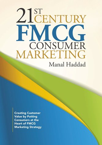 21st Century FMCG Consumer Marketing: Creating Customer Value by Putting Consumers at the Heart of FMCG Marketing Strategy