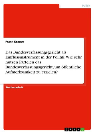 Das Bundesverfassungsgericht als Einflussinstrument in der Politik. Wie sehr nutzen Parteien das Bundesverfassungsgericht, um öf