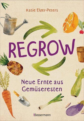 Regrow: Neue Ernte aus Gemüseresten - Von Avocado bis Zwiebel. Die unkomplizierte Nachzucht aus Samen, Wurzeln, Stängeln oder Bl