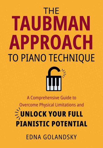 The Taubman Approach to Piano Technique: A Comprehensive Guide to Overcome Physical Limitations and Unlock Your Full Pianistic P