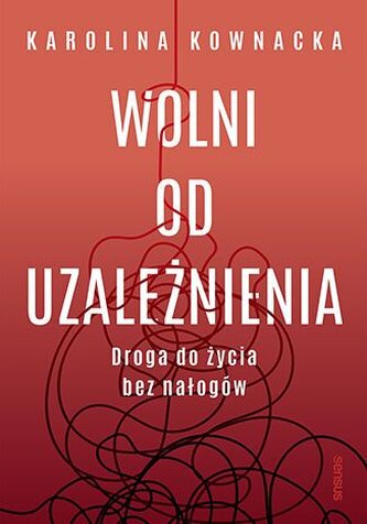 Wolni od uzależnienia. Droga do życia bez nałogów
