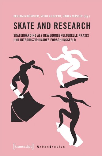 Skate and Research - Skateboarding als bewegungskulturelle Praxis und interdisziplinäres Forschungsfeld
