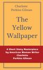 The Yellow Wallpaper by Charlotte Perkins Gilman: A Short Story Masterpiece by American Woman Writer Charlotte Perkins Gilman