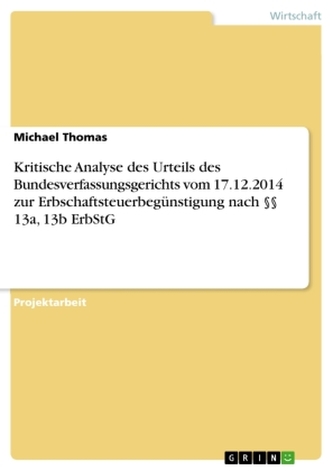 Kritische Analyse des Urteils des Bundesverfassungsgerichts vom 17.12.2014 zur Erbschaftsteuerbegünstigung nach 13a, 13b ErbStG Kritische Analyse des Urteils des Bundesverfassungsgerichts vom 17.12.2014 zur Erbschaftsteuerbegünstigung nach 13a, 13b ErbStG