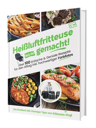 Heißluftfritteuse leicht gemacht! Über 100 Einfache & Geniale Rezepte für den Alltag inkl. hochwertiger Farbfotos | Das Heissluf