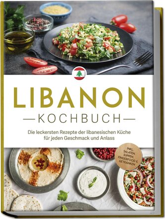 Libanon Kochbuch: Die leckersten Rezepte der libanesischen Küche für jeden Geschmack und Anlass - inkl. Salaten, Suppen, Fingerf