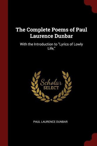 The Complete Poems of Paul Laurence Dunbar: With the Introduction to Lyrics of Lowly Life,