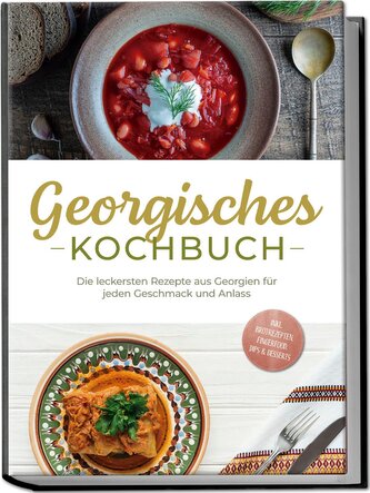 Georgisches Kochbuch: Die leckersten Rezepte aus Georgien für jeden Geschmack und Anlass - inkl. Brotrezepten, Fingerfood, Dips
