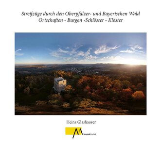 Streifzüge durch den Oberpfälzer- und Bayerischen Wald Ortschaften - Burgen -Schlösser - Klöster