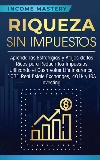 Riqueza sin impuestos: Aprenda las estrategias y atajos de los ricos para reducir los impuestos utilizando el Cash Value Life In