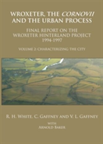 Wroxeter, the Cornovii and the Urban Process. Volume 2: Characterizing the City. Final Report of the Wroxeter Hinterland