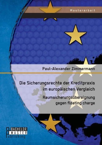 Die Sicherungsrechte der Kreditpraxis im europäischen Vergleich: Raumsicherungsübereignung gegen floating charge Die Sicherungsrechte der Kreditpraxis im europäischen Vergleich: Raumsicherungsübereignung gegen floating charge