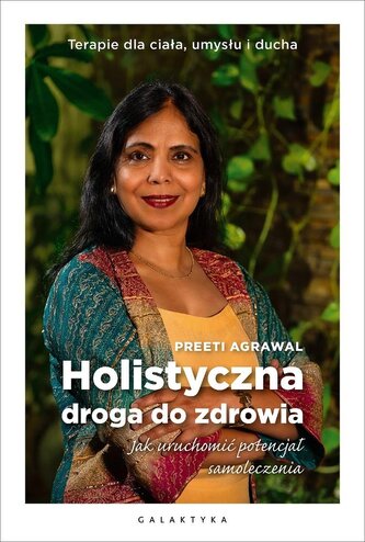 Holistyczna droga do zdrowia. Jak uruchomić potencjał samoleczenia. Terapie dla ciała, umysłu i ducha.