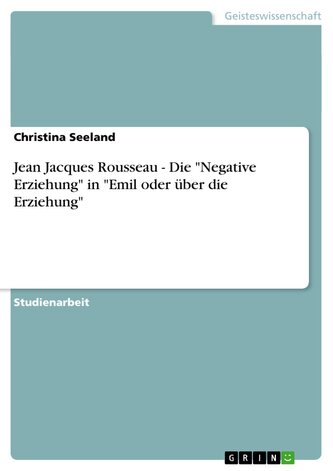 Jean Jacques Rousseau - Die "Negative Erziehung" in "Emil oder über die Erziehung"