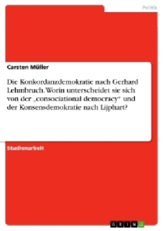 Die Konkordanzdemokratie nach Gerhard Lehmbruch. Worin unterscheidet sie sich von der \"consociational democracy\" und der Konsens Die Konkordanzdemokratie nach Gerhard Lehmbruch. Worin unterscheidet sie sich von der \"consociational democracy\" und der Konsens
