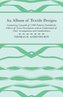 An Album of Textile Designs - Containing Upwards of 7,000 Patterns Suitable for Fabrics of Every Description, And An Explanation
