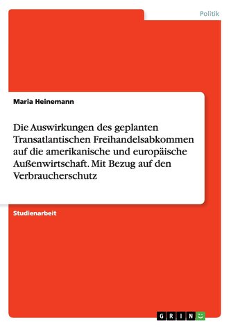 Die Auswirkungen des geplanten Transatlantischen Freihandelsabkommen auf die amerikanische und europäische Außenwirtschaft. Mit