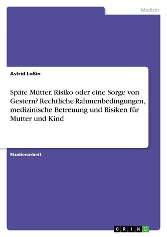 Späte Mütter. Risiko oder eine Sorge von Gestern? Rechtliche Rahmenbedingungen, medizinische Betreuung und Risiken für Mutter un