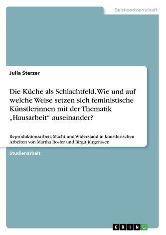 Die Küche als Schlachtfeld. Wie und auf welche Weise setzen sich feministische Künstlerinnen mit der Thematik \"Hausarbeit\" ausei