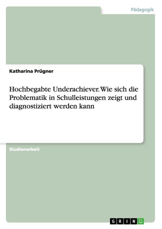 Hochbegabte Underachiever. Wie sich die Problematik in Schulleistungen zeigt und diagnostiziert werden kann