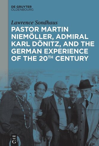 Pastor Martin Niemöller, Admiral Karl Dönitz, and the German Experience of the 20th Century
