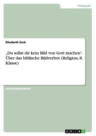 \"Du sollst dir kein Bild von Gott machen\". Über das biblische Bildverbot (Religion, 8. Klasse)