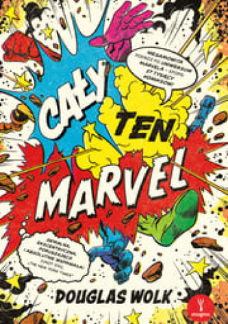 Cały ten Marvel. Niesamowita podróż po uniwersum Marvela – epopei 27 tysięcy komiksów