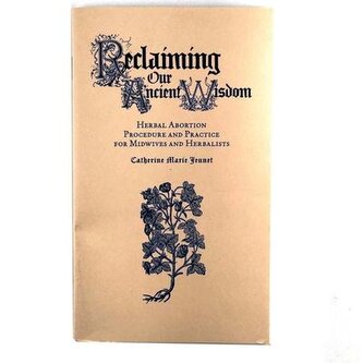 Reclaiming Our Ancient Wisdom: Herbal Abortion Procedure and Practice for Midwives and Herbalists