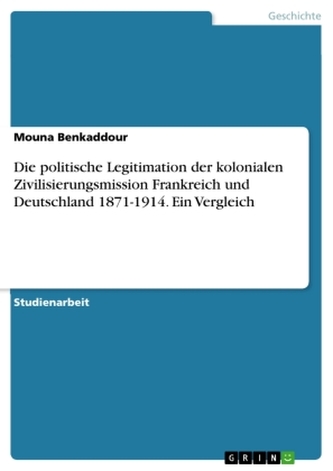 Die politische Legitimation der kolonialen Zivilisierungsmission Frankreich und Deutschland 1871-1914. Ein Vergleich