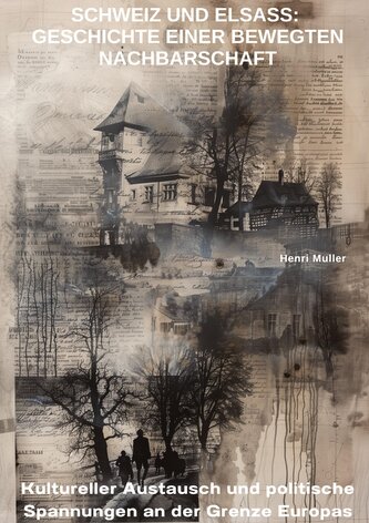 Schweiz und Elsass: Geschichte einer bewegten Nachbarschaft
