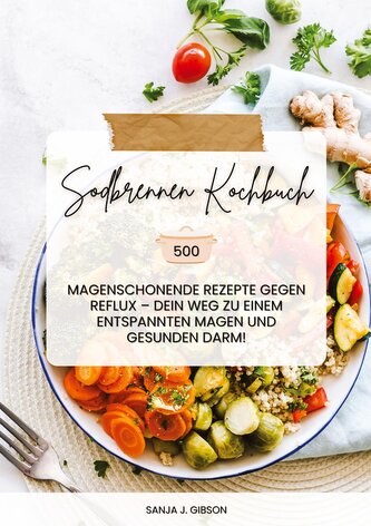 Sodbrennen Kochbuch: 500 magenschonende Rezepte gegen Reflux ¿ Dein Weg zu einem entspannten Magen und gesunden Darm!