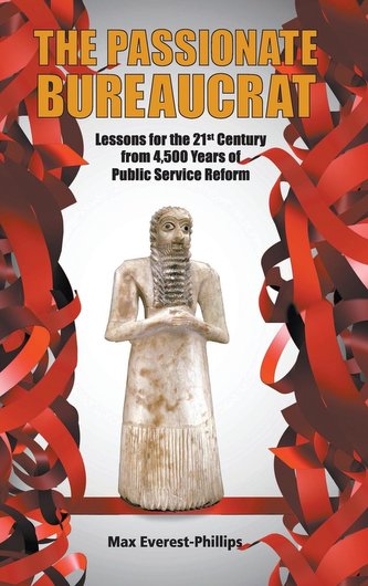 Passionate Bureaucrat, The: Lessons for the 21st Century from 4,500 Years of Public Service Reform