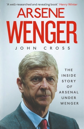 Arsene Wenger - The Inside Story of Arsenal Under Wenger