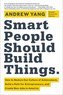 Smart People Should Build Things: How to Restore Our Culture of Achievement, Build a Path for Entrepreneurs, and Create New Jobs