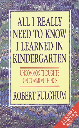 All I Really Need to Know I Learned in Kindergarten : Uncommon Thoughts on Common Things