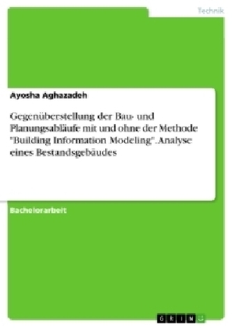 Gegenüberstellung der Bau- und Planungsabläufe mit und ohne der Methode \"Building Information Modeling\". Analyse eines Bestandsg Gegenüberstellung der Bau- und Planungsabläufe mit und ohne der Methode \"Building Information Modeling\". Analyse eines Bestandsg