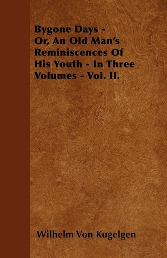 Bygone Days - Or, An Old Man's Reminiscences Of His Youth - In Three Volumes - Vol. II.