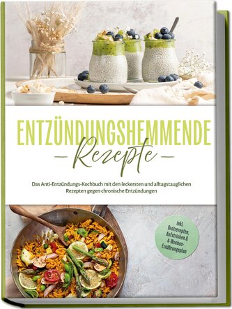 Entzündungshemmende Rezepte: Das Anti-Entzündungs-Kochbuch mit den leckersten und alltagstauglichen Rezepten gegen chronische En