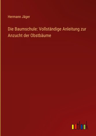 Die Baumschule: Vollständige Anleitung zur Anzucht der Obstbäume