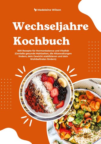 Wechseljahre Kochbuch: 600 Rezepte für Hormonbalance und Vitalität (Genieße gesunde Mahlzeiten, die Hitzewallungen lindern, dein