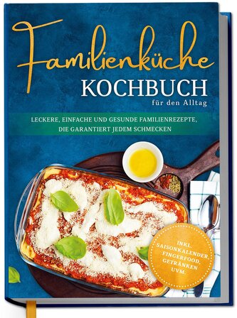 Familienküche Kochbuch für den Alltag: Leckere, einfache und gesunde Familienrezepte, die garantiert jedem schmecken - inkl. Sai