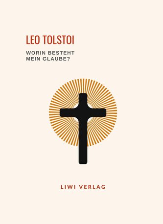 Leo Tolstoi: Worin besteht mein Glaube? Vollständige Neuausgabe