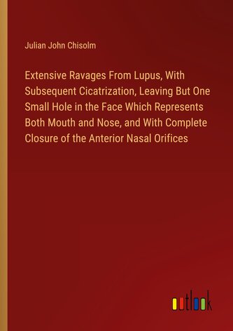 Extensive Ravages From Lupus, With Subsequent Cicatrization, Leaving But One Small Hole in the Face Which Represents Both Mouth